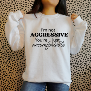 I'm Not Aggressive - You're Just Uncomfortable